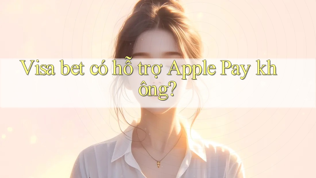 Visa bet có hỗ trợ Apple Pay không? Visa bet có hỗ trợ Apple Pay không?