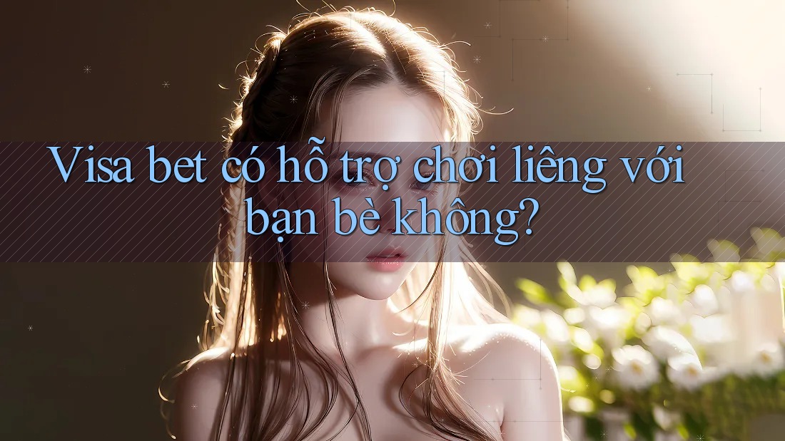 Visa bet có hỗ trợ chơi liêng với bạn bè không?