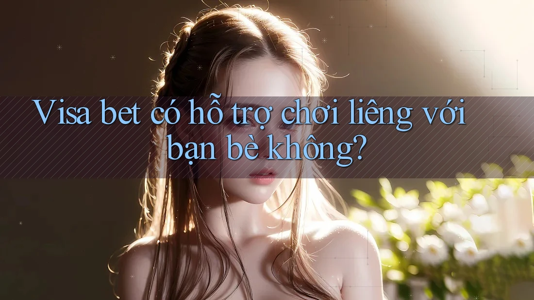 Visa bet có hỗ trợ chơi liêng với bạn bè không?