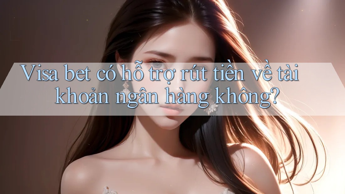 Visa bet có hỗ trợ rút tiền về tài khoản ngân hàng không? Visa bet có hỗ trợ rút tiền về tài khoản ngân hàng không?