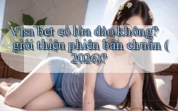 Visa bet có lừa đảo không giới thiệu phiên bản chuẩn (2026)