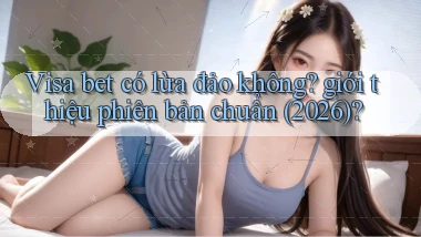 Visa bet có lừa đảo không giới thiệu phiên bản chuẩn (2026)