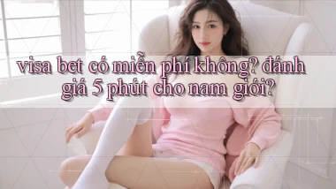 visa bet có miễn phí không đánh giá 5 phút cho nam giới