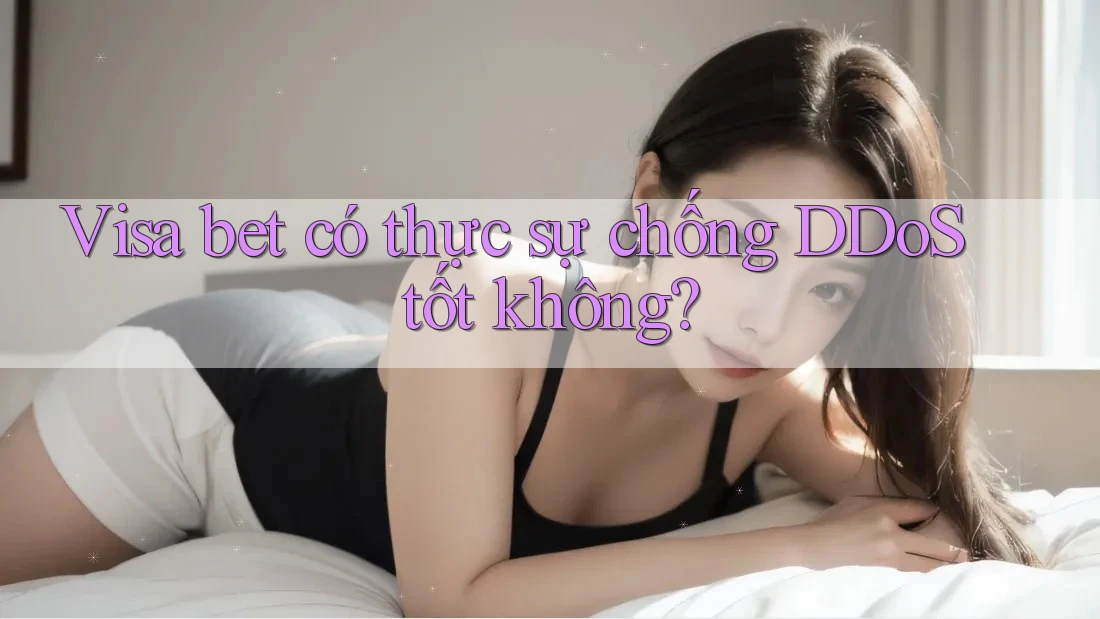 Visa bet có thực sự chống DDoS tốt không? Visa bet có thực sự chống DDoS tốt không?