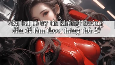 visa bet có uy tín không hướng dẫn dễ làm theo, tháng thứ 2
