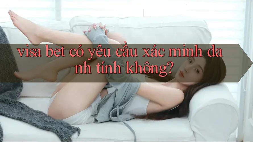 visa bet có yêu cầu xác minh danh tính không? visa bet có yêu cầu xác minh danh tính không?