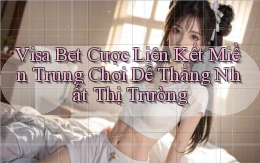 visa bet  cược liên kết miền trung chơi dễ thắng nhất thị trường
