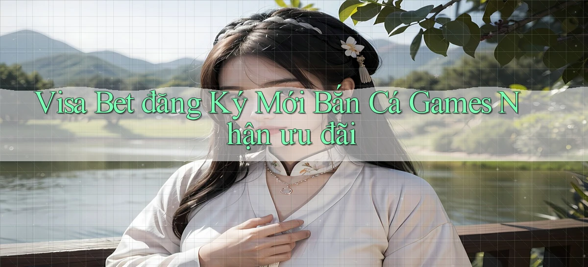 visa bet  đăng ký mới bắn cá games nhận ưu đãi