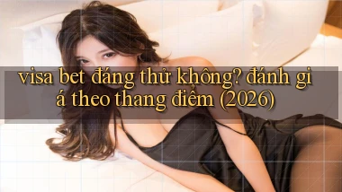visa bet đáng thử không đánh giá theo thang điểm (2026)