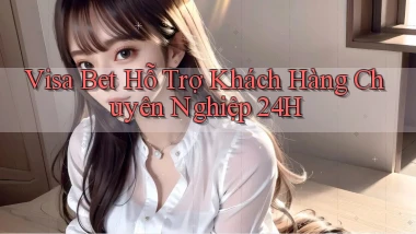 visa bet  hỗ trợ khách hàng chuyên nghiệp 24h