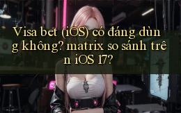 Visa bet (iOS) có đáng dùng không matrix so sánh trên iOS 17