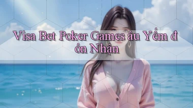 visa bet  poker games âu yếm đón nhận