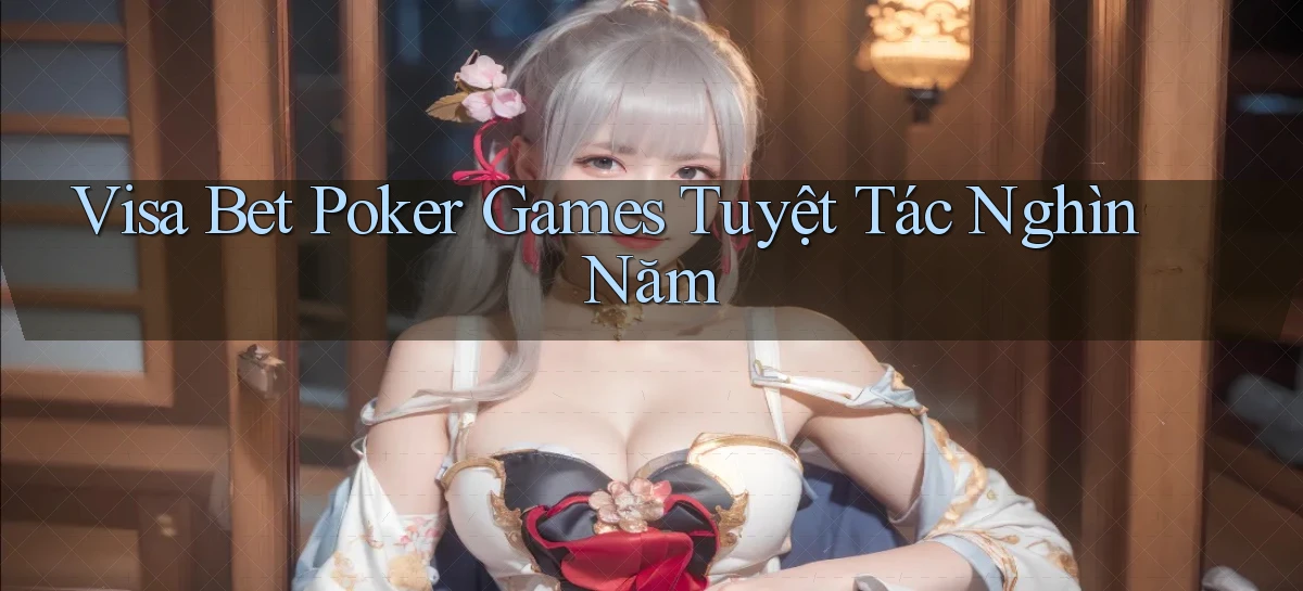 visa bet  poker games tuyệt tác nghìn năm