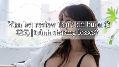 Visa bet review thật khi buồn (2025) tránh chasing losses