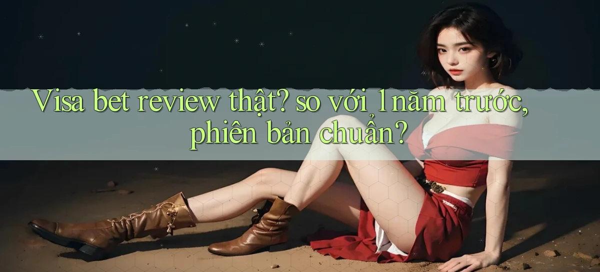 Visa bet review thật so với 1 năm trước, phiên bản chuẩn