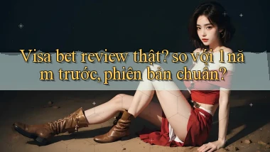 Visa bet review thật so với 1 năm trước, phiên bản chuẩn