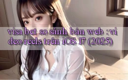 visa bet so sánh bản web video reels trên iOS 17 (2025)