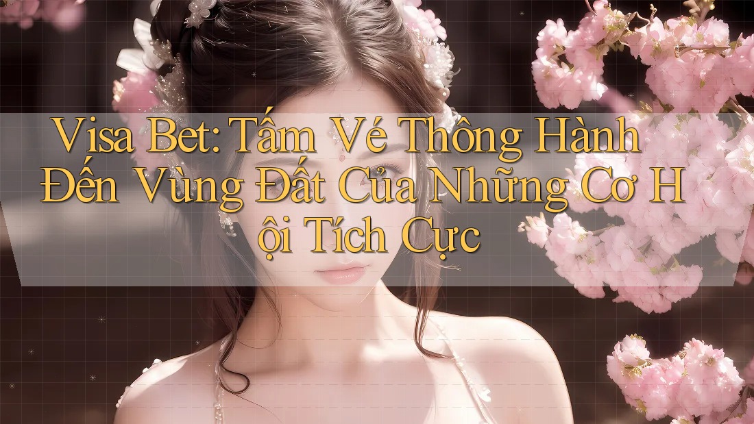 Visa Bet: Tấm Vé Thông Hành Đến Vùng Đất Của Những Cơ Hội Tích Cực Visa Bet: Tấm Vé Thông Hành Đến Vùng Đất Của Những Cơ Hội Tích Cực