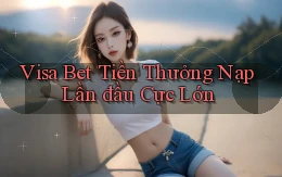 visa bet  tiền thưởng nạp lần đầu cực lớn