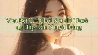 visa bet  trò chơi slot đổi thưởng hấp dẫn người dùng