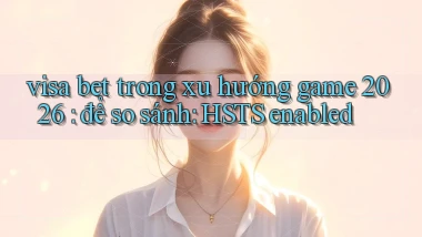 visa bet trong xu hướng game 2026 để so sánh HSTS enabled