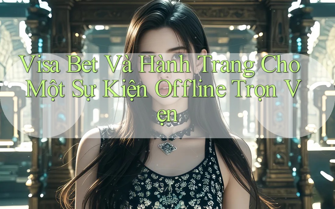 Visa Bet Và Hành Trang Cho Một Sự Kiện Offline Trọn Vẹn Visa Bet Và Hành Trang Cho Một Sự Kiện Offline Trọn Vẹn