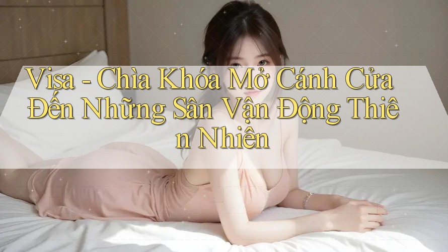 Visa - Chìa Khóa Mở Cánh Cửa Đến Những Sân Vận Động Thiên Nhiên Visa - Chìa Khóa Mở Cánh Cửa Đến Những Sân Vận Động Thiên Nhiên