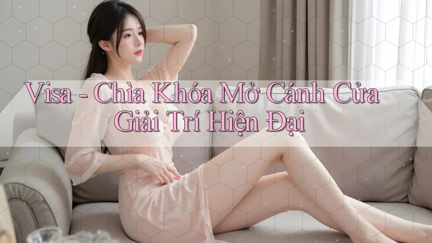 Visa - Chìa Khóa Mở Cánh Cửa Giải Trí Hiện Đại Visa - Chìa Khóa Mở Cánh Cửa Giải Trí Hiện Đại