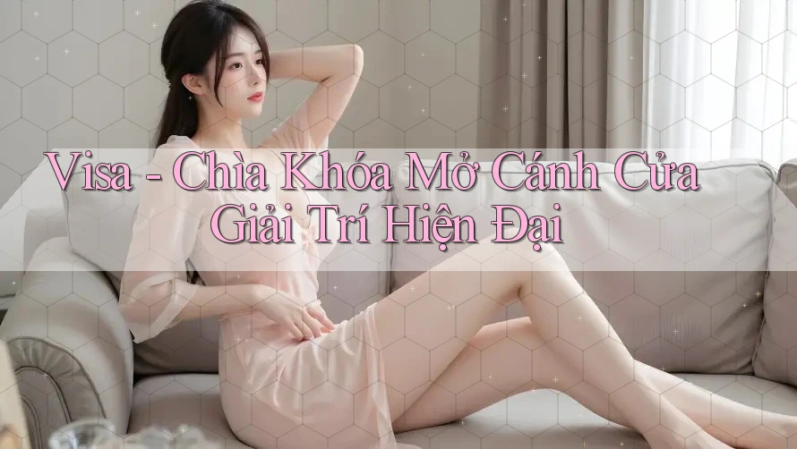 Visa - Chìa Khóa Mở Cánh Cửa Giải Trí Hiện Đại Visa - Chìa Khóa Mở Cánh Cửa Giải Trí Hiện Đại