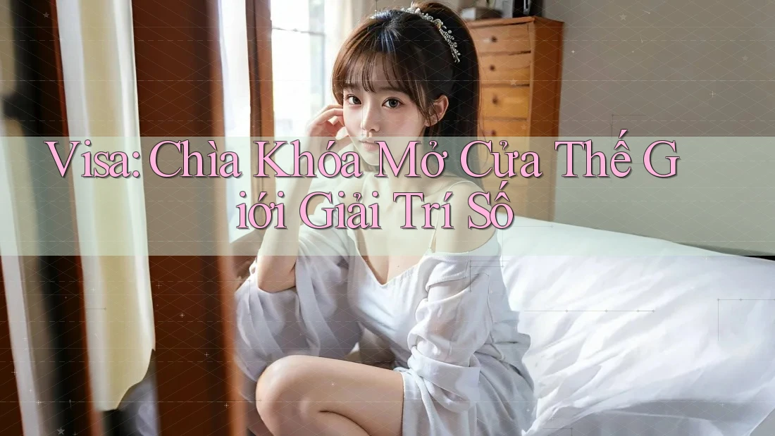 Visa: Chìa Khóa Mở Cửa Thế Giới Giải Trí Số Visa: Chìa Khóa Mở Cửa Thế Giới Giải Trí Số