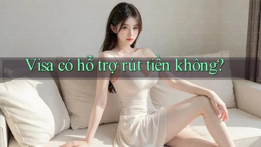 Visa có hỗ trợ rút tiền không? Visa có hỗ trợ rút tiền không?