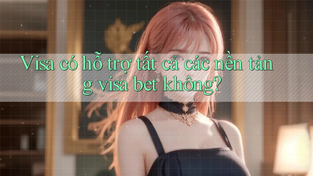 Visa có hỗ trợ tất cả các nền tảng visa bet không? Visa có hỗ trợ tất cả các nền tảng visa bet không?