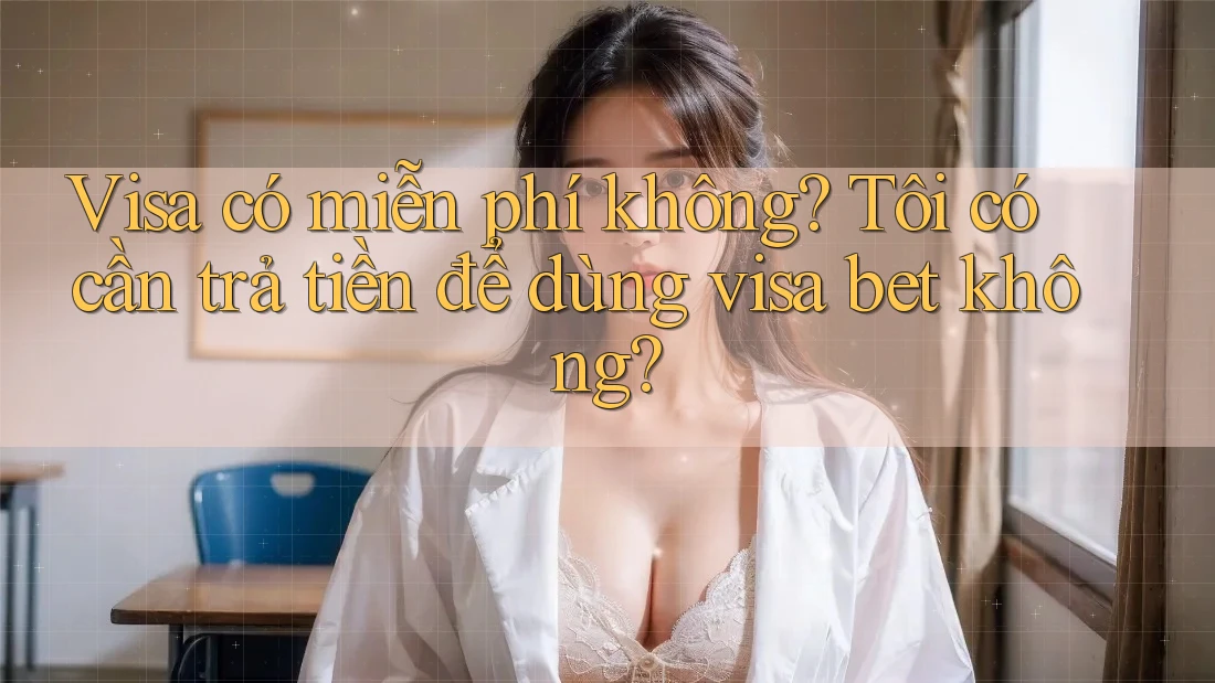 Visa có miễn phí không? Tôi có cần trả tiền để dùng visa bet không? Visa có miễn phí không? Tôi có cần trả tiền để dùng visa bet không?