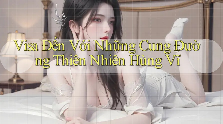 Visa Đến Với Những Cung Đường Thiên Nhiên Hùng Vĩ
