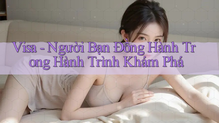 Visa - Người Bạn Đồng Hành Trong Hành Trình Khám Phá Visa - Người Bạn Đồng Hành Trong Hành Trình Khám Phá