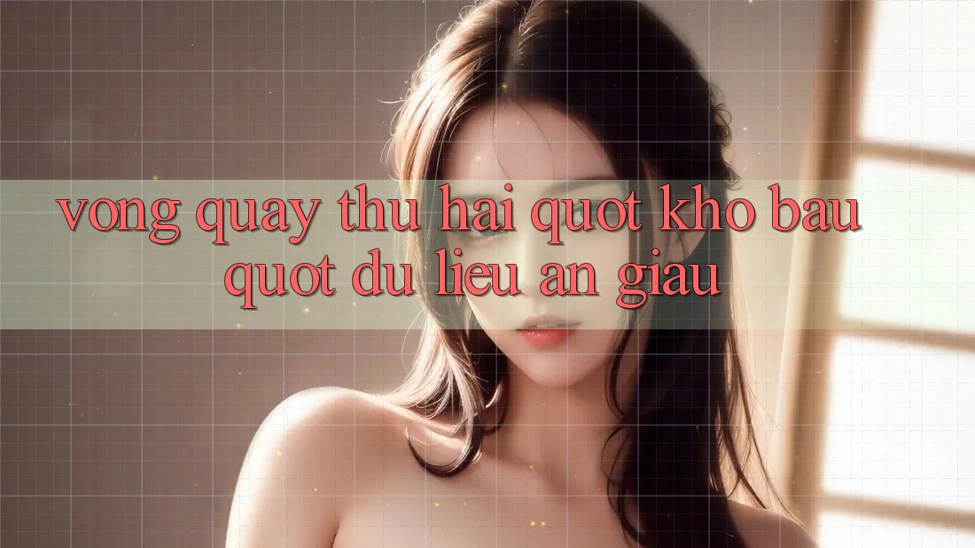 Vòng Quay Thứ Hai: " Kho Báu" Dữ Liệu Ẩn Giấu Vòng Quay Thứ Hai: " Kho Báu" Dữ Liệu Ẩn Giấu
