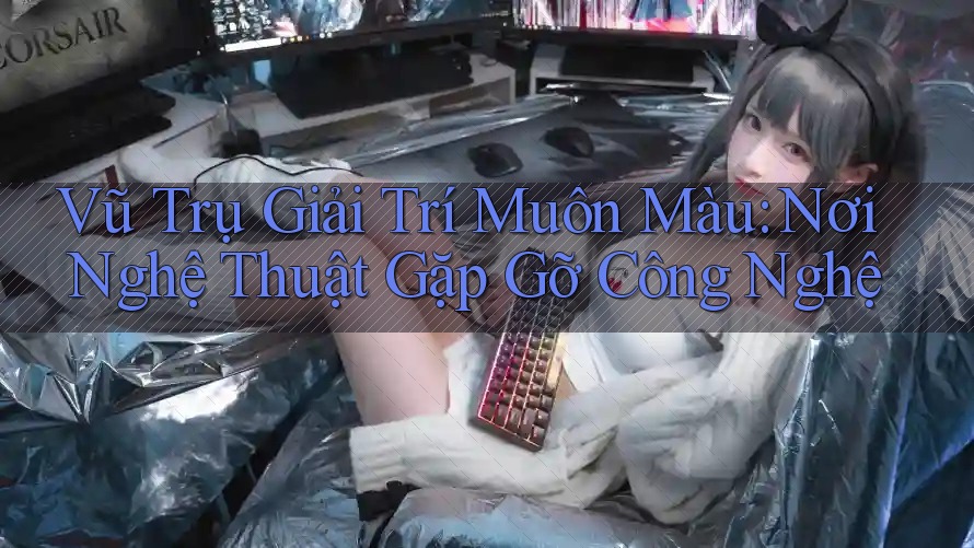 Vũ Trụ Giải Trí Muôn Màu: Nơi Nghệ Thuật Gặp Gỡ Công Nghệ Vũ Trụ Giải Trí Muôn Màu: Nơi Nghệ Thuật Gặp Gỡ Công Nghệ