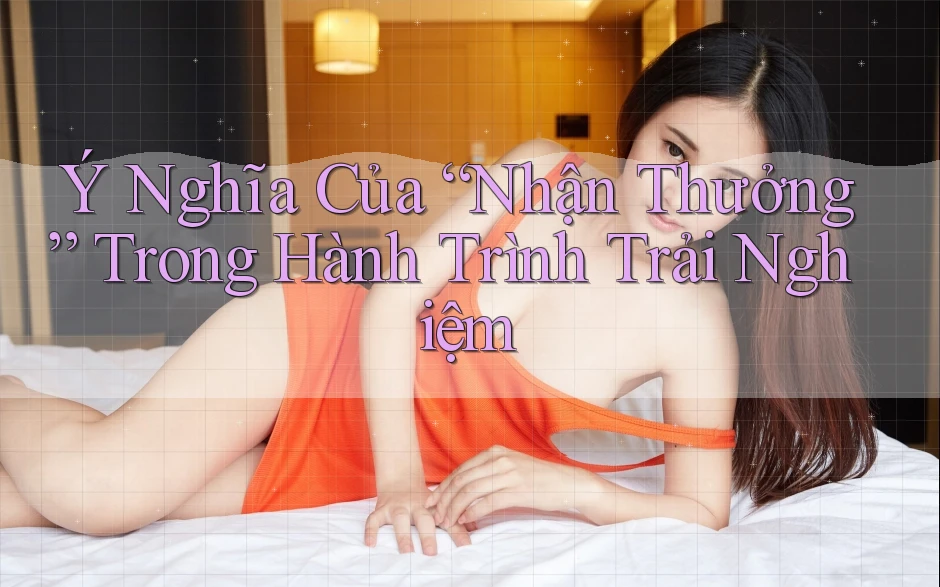 Ý Nghĩa Của “Nhận Thưởng” Trong Hành Trình Trải Nghiệm