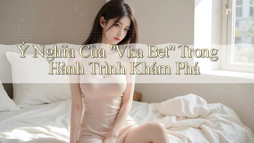 Ý Nghĩa Của “Visa Bet” Trong Hành Trình Khám Phá Ý Nghĩa Của “Visa Bet” Trong Hành Trình Khám Phá